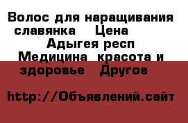 Волос для наращивания (славянка) › Цена ­ 6 500 - Адыгея респ. Медицина, красота и здоровье » Другое   